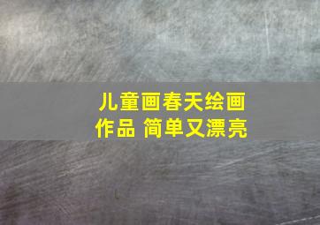 儿童画春天绘画作品 简单又漂亮